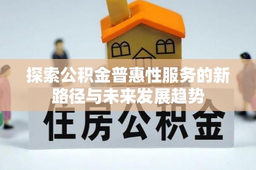 磴口探索公积金普惠性服务的新路径与未来发展趋势