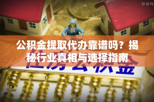 磴口公积金提取代办靠谱吗？揭秘行业真相与选择指南