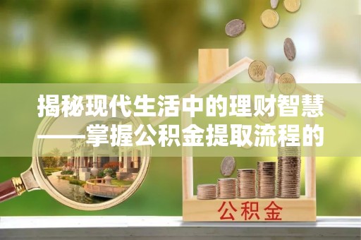 磴口揭秘现代生活中的理财智慧——掌握公积金提取流程的必备指南