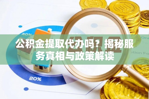 磴口公积金提取代办吗？揭秘服务真相与政策解读