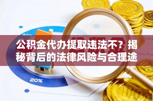 磴口公积金代办提取违法不？揭秘背后的法律风险与合理途径