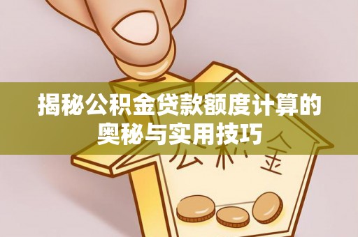 磴口揭秘公积金贷款额度计算的奥秘与实用技巧