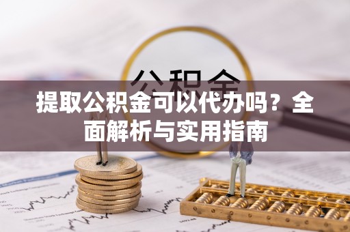 磴口提取公积金可以代办吗？全面解析与实用指南