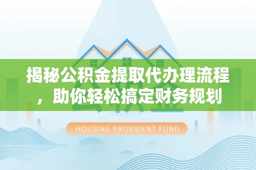 磴口揭秘公积金提取代办理流程，助你轻松搞定财务规划