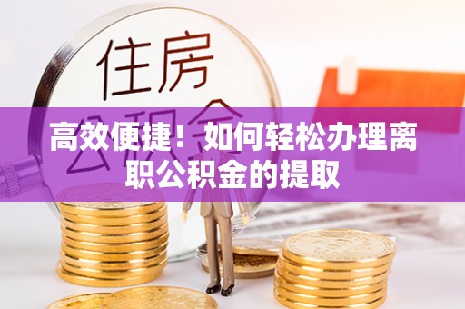 磴口高效便捷！如何轻松办理离职公积金的提取