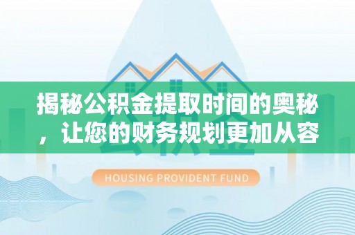磴口揭秘公积金提取时间的奥秘，让您的财务规划更加从容