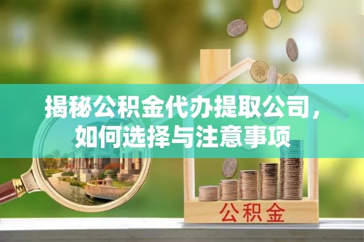 磴口揭秘公积金代办提取公司，如何选择与注意事项