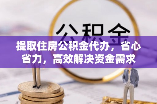 磴口提取住房公积金代办，省心省力，高效解决资金需求