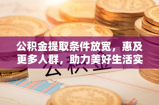 磴口公积金提取条件放宽，惠及更多人群，助力美好生活实现