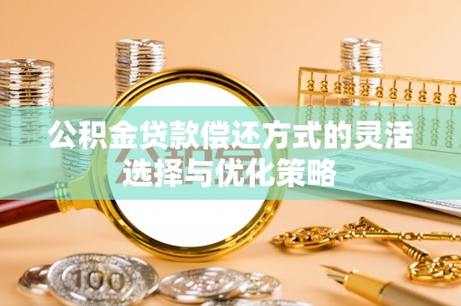 磴口公积金贷款偿还方式的灵活选择与优化策略