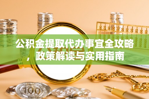 磴口公积金提取代办事宜全攻略，政策解读与实用指南