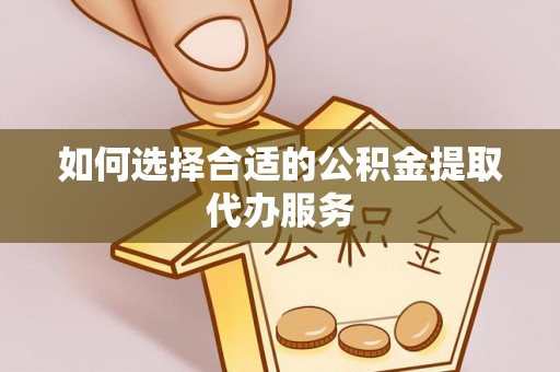 磴口如何选择合适的公积金提取代办服务
