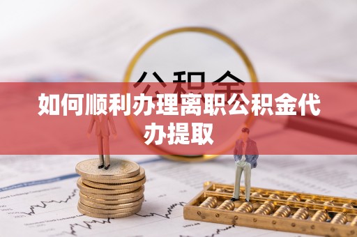 磴口如何顺利办理离职公积金代办提取