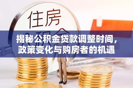 磴口揭秘公积金贷款调整时间，政策变化与购房者的机遇