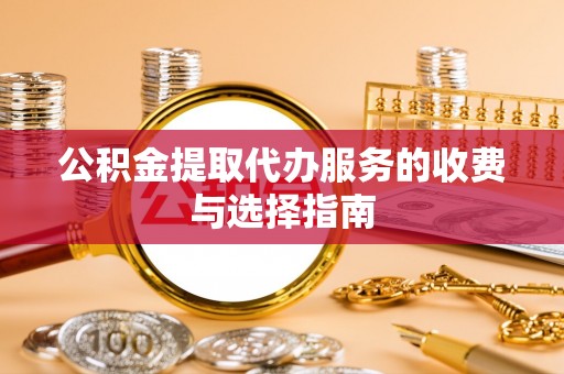 磴口公积金提取代办服务的收费与选择指南