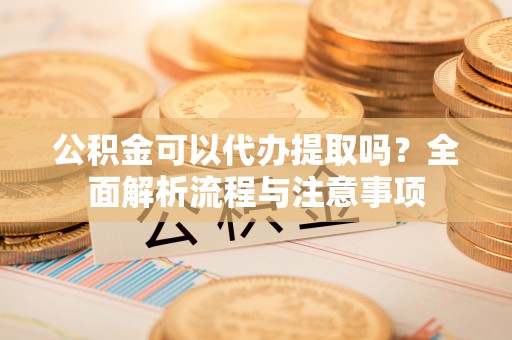 磴口公积金可以代办提取吗？全面解析流程与注意事项