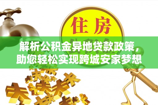 磴口解析公积金异地贷款政策，助您轻松实现跨城安家梦想