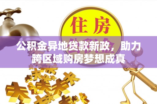 磴口公积金异地贷款新政，助力跨区域购房梦想成真