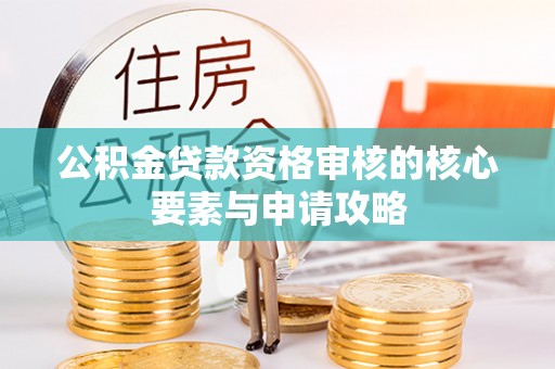 磴口公积金贷款资格审核的核心要素与申请攻略