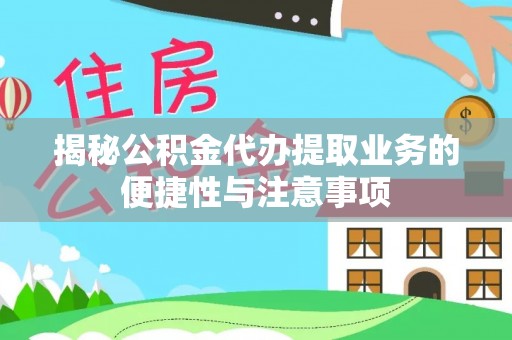 磴口揭秘公积金代办提取业务的便捷性与注意事项