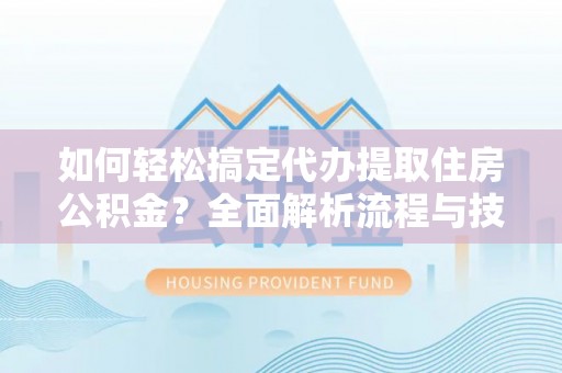 磴口如何轻松搞定代办提取住房公积金？全面解析流程与技巧