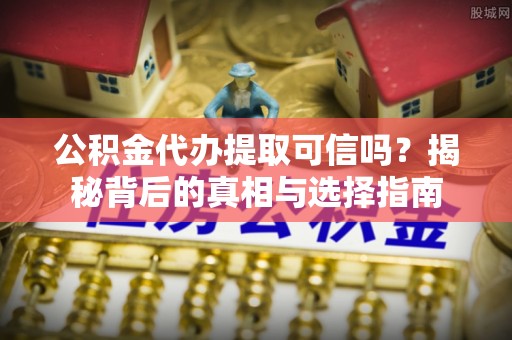 磴口公积金代办提取可信吗？揭秘背后的真相与选择指南