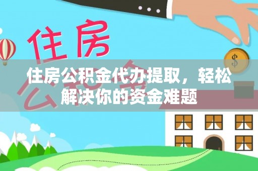磴口住房公积金代办提取，轻松解决你的资金难题