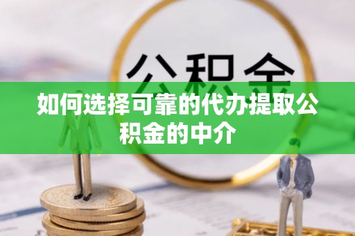 磴口如何选择可靠的代办提取公积金的中介
