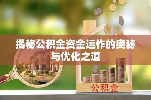 磴口揭秘公积金资金运作的奥秘与优化之道
