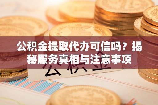 磴口公积金提取代办可信吗？揭秘服务真相与注意事项