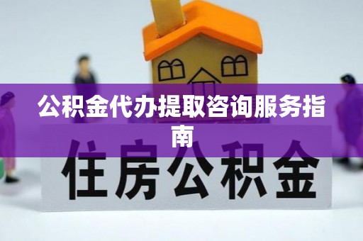 磴口公积金代办提取咨询服务指南