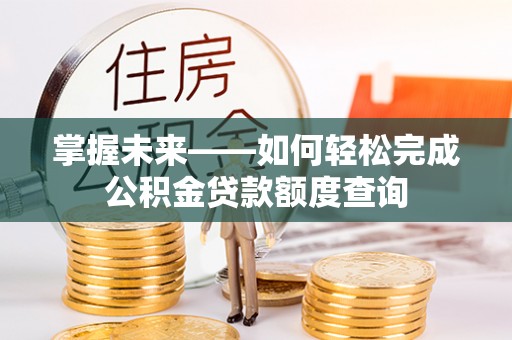 磴口掌握未来——如何轻松完成公积金贷款额度查询