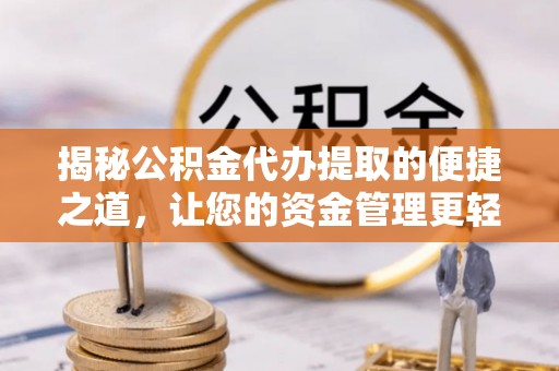 磴口揭秘公积金代办提取的便捷之道，让您的资金管理更轻松
