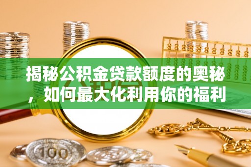 磴口揭秘公积金贷款额度的奥秘，如何最大化利用你的福利？