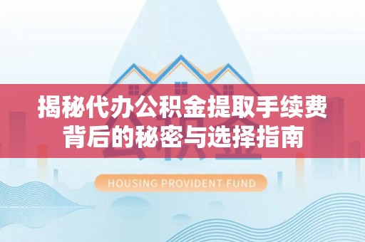磴口揭秘代办公积金提取手续费背后的秘密与选择指南