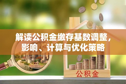 磴口解读公积金缴存基数调整，影响、计算与优化策略