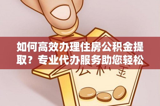 磴口如何高效办理住房公积金提取？专业代办服务助您轻松解决难题