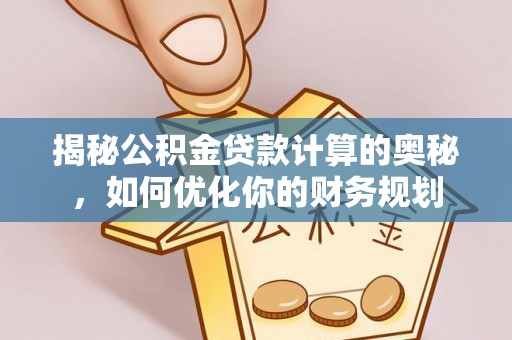 磴口揭秘公积金贷款计算的奥秘，如何优化你的财务规划