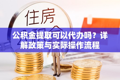磴口公积金提取可以代办吗？详解政策与实际操作流程