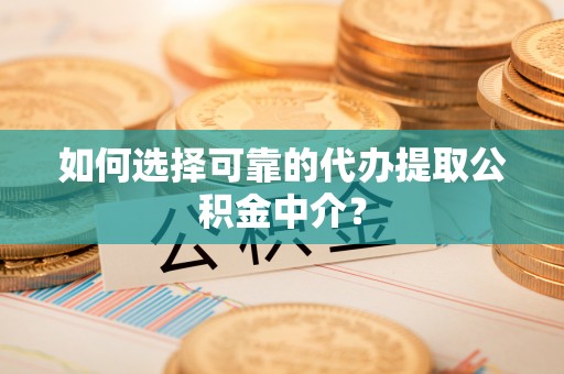 磴口如何选择可靠的代办提取公积金中介？