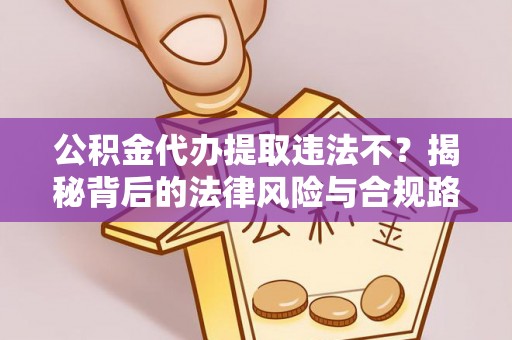 磴口公积金代办提取违法不？揭秘背后的法律风险与合规路径