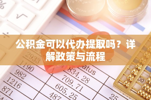 磴口公积金可以代办提取吗？详解政策与流程