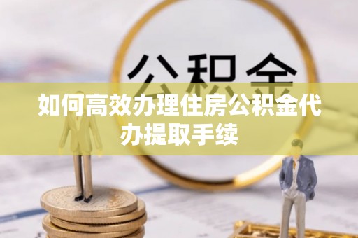 磴口如何高效办理住房公积金代办提取手续