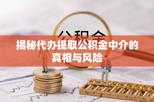磴口揭秘代办提取公积金中介的真相与风险