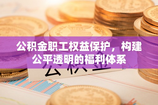 磴口公积金职工权益保护，构建公平透明的福利体系