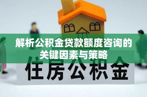 磴口解析公积金贷款额度咨询的关键因素与策略