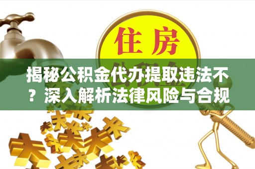 磴口揭秘公积金代办提取违法不？深入解析法律风险与合规途径