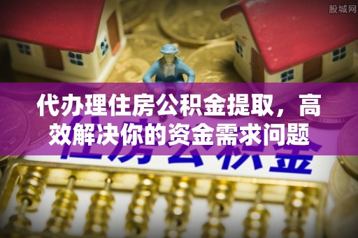 磴口代办理住房公积金提取，高效解决你的资金需求问题