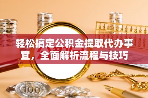 磴口轻松搞定公积金提取代办事宜，全面解析流程与技巧