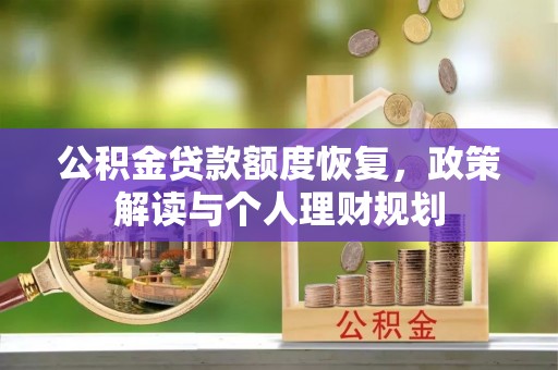 磴口公积金贷款额度恢复，政策解读与个人理财规划